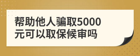 帮助他人骗取5000元可以取保候审吗