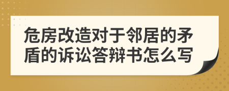 危房改造对于邻居的矛盾的诉讼答辩书怎么写