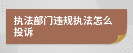 执法部门违规执法怎么投诉