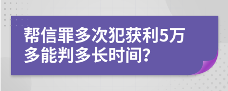 帮信罪多次犯获利5万多能判多长时间？