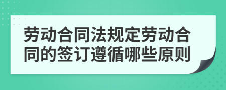 劳动合同法规定劳动合同的签订遵循哪些原则