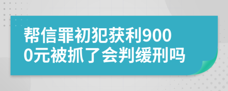 帮信罪初犯获利9000元被抓了会判缓刑吗