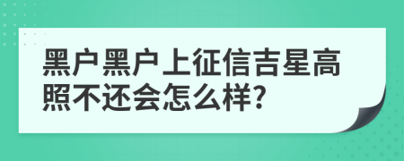 黑户黑户上征信吉星高照不还会怎么样?