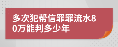 多次犯帮信罪罪流水80万能判多少年