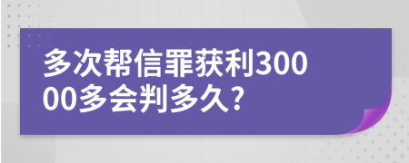 多次帮信罪获利30000多会判多久?