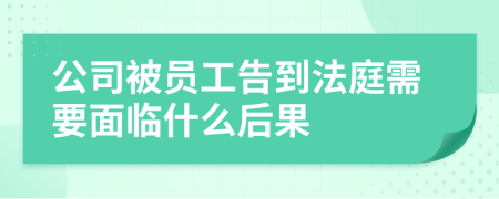 公司被员工告到法庭需要面临什么后果