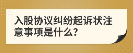 入股协议纠纷起诉状注意事项是什么？