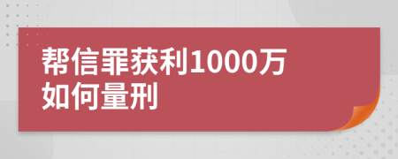 帮信罪获利1000万如何量刑