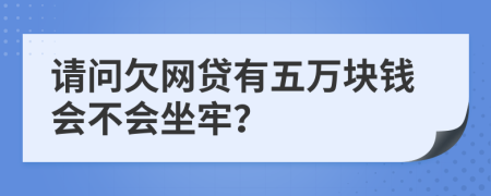 请问欠网贷有五万块钱会不会坐牢？