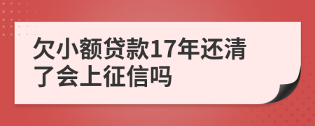 欠小额贷款17年还清了会上征信吗