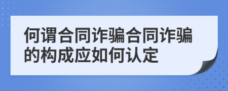 何谓合同诈骗合同诈骗的构成应如何认定