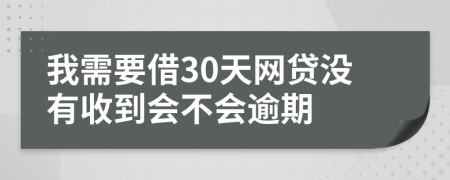 我需要借30天网贷没有收到会不会逾期