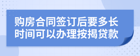 购房合同签订后要多长时间可以办理按揭贷款