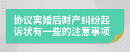 协议离婚后财产纠纷起诉状有一些的注意事项