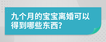 九个月的宝宝离婚可以得到哪些东西？