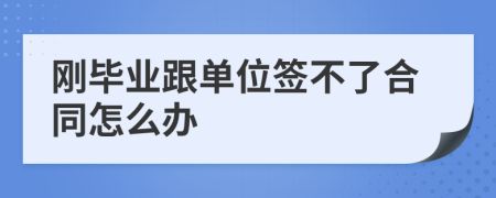 刚毕业跟单位签不了合同怎么办