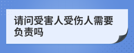 请问受害人受伤人需要负责吗