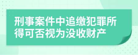 刑事案件中追缴犯罪所得可否视为没收财产