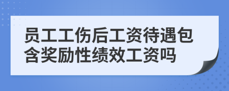 员工工伤后工资待遇包含奖励性绩效工资吗