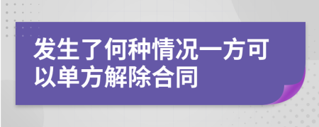 发生了何种情况一方可以单方解除合同