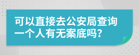 可以直接去公安局查询一个人有无案底吗？