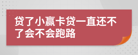 贷了小赢卡贷一直还不了会不会跑路