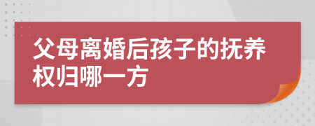 父母离婚后孩子的抚养权归哪一方