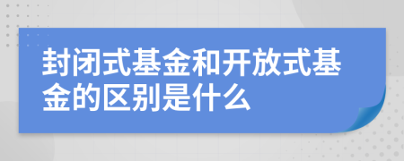 封闭式基金和开放式基金的区别是什么