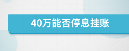 40万能否停息挂账