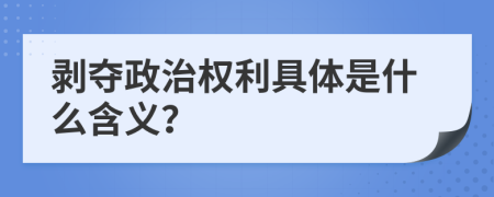 剥夺政治权利具体是什么含义？