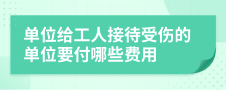 单位给工人接待受伤的单位要付哪些费用