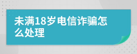 未满18岁电信诈骗怎么处理