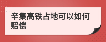 辛集高铁占地可以如何赔偿