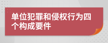 单位犯罪和侵权行为四个构成要件