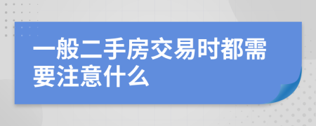 一般二手房交易时都需要注意什么