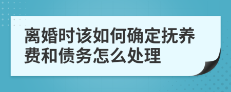 离婚时该如何确定抚养费和债务怎么处理