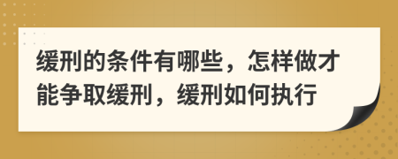 缓刑的条件有哪些，怎样做才能争取缓刑，缓刑如何执行