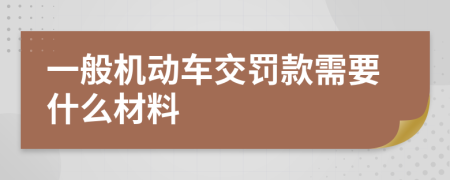 一般机动车交罚款需要什么材料