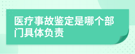 医疗事故鉴定是哪个部门具体负责