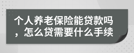 个人养老保险能贷款吗，怎么贷需要什么手续