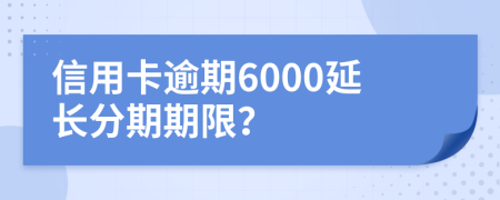 信用卡逾期6000延长分期期限？