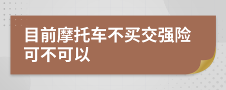 目前摩托车不买交强险可不可以