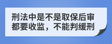 刑法中是不是取保后审都要收监，不能判缓刑