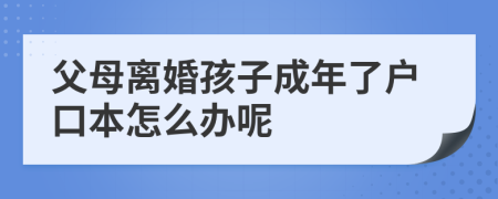 父母离婚孩子成年了户口本怎么办呢