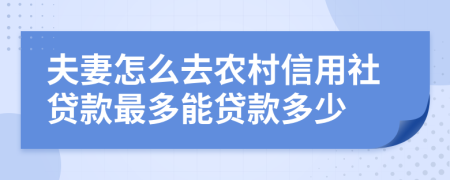 夫妻怎么去农村信用社贷款最多能贷款多少