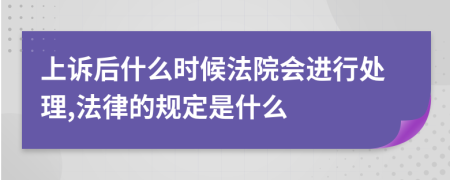 上诉后什么时候法院会进行处理,法律的规定是什么