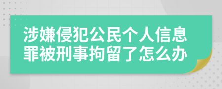 涉嫌侵犯公民个人信息罪被刑事拘留了怎么办