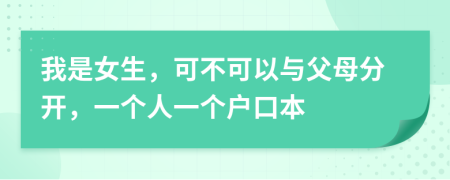 我是女生，可不可以与父母分开，一个人一个户口本