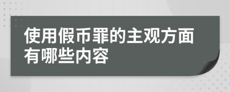 使用假币罪的主观方面有哪些内容