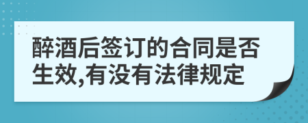 醉酒后签订的合同是否生效,有没有法律规定